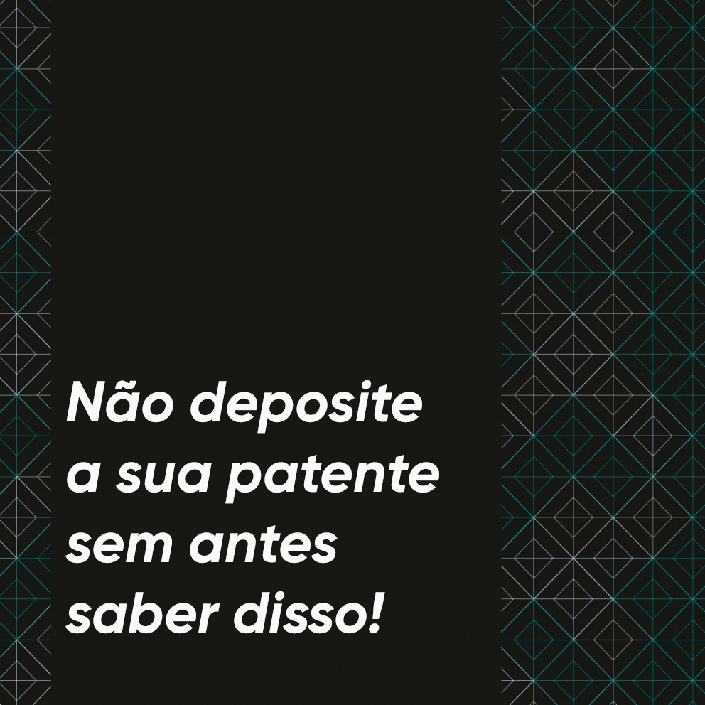 Não deposite a sua patente sem antes saber disso